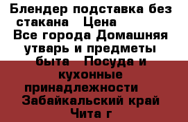 Блендер подставка без стакана › Цена ­ 1 500 - Все города Домашняя утварь и предметы быта » Посуда и кухонные принадлежности   . Забайкальский край,Чита г.